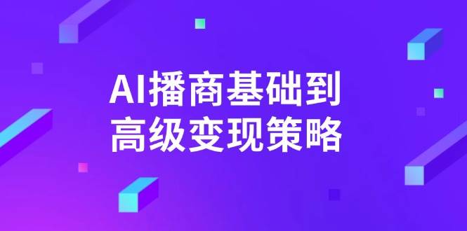 （14512期）从零开始玩转AI播商，手把手教你赚钱-安索博客网