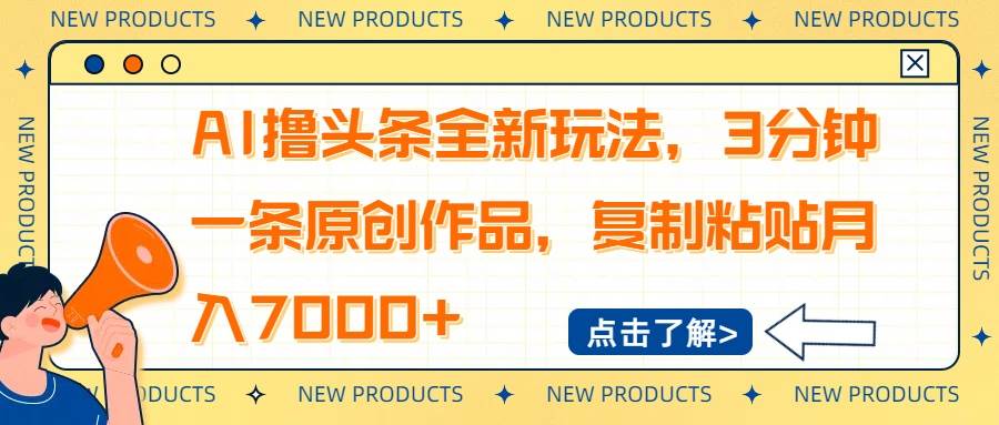 （14503期）AI玩转头条新招：3分钟搞定原创内容，复制粘贴月入7000+-安索博客网