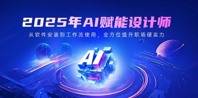 （14488期）2025年AI设计师：从装软件到干活，手把手教你搞定职场硬核技能-安索博客网