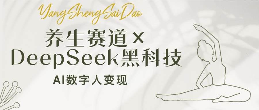 （14489期）养生赛道×DeepSeek黑科技：AI数字人变现，小白也能月入过万-安索博客网