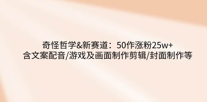 奇怪哲学-抖音起号：50个视频涨粉25w+，这个新赛道真能玩！-安索博客网