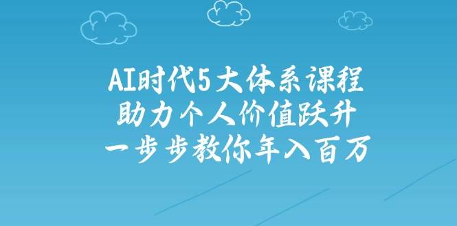AI时代5大体系课程：帮你个人价值翻倍，手把手带你年入百万-安索博客网