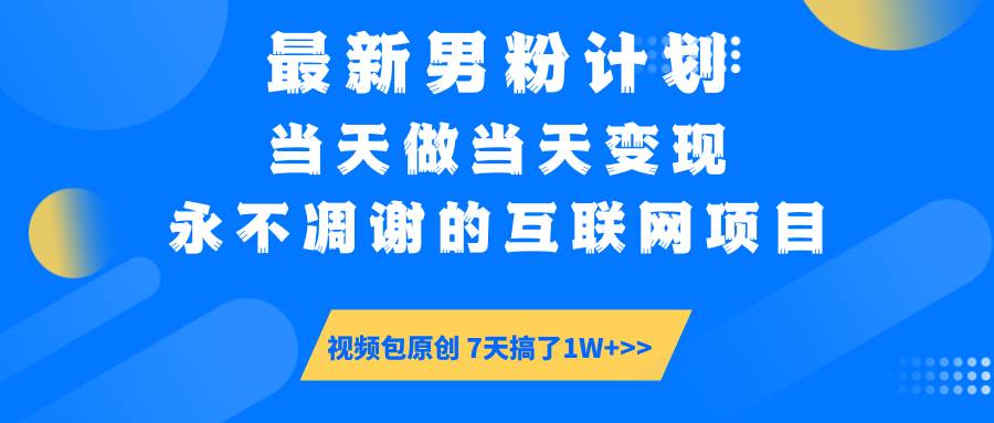 男粉计划6.0：一个永远不凉的互联网项目，当天干当天就能赚钱-安索博客网