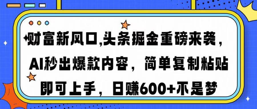 财富新风口，头条掘金太猛了！AI帮你出爆款，复制粘贴就能搞，日入3000+-安索博客网