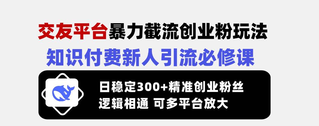 （14432期）交友平台“暴力”引流创业粉，知识付费新人必学，每天稳定300+精准粉-安索博客网