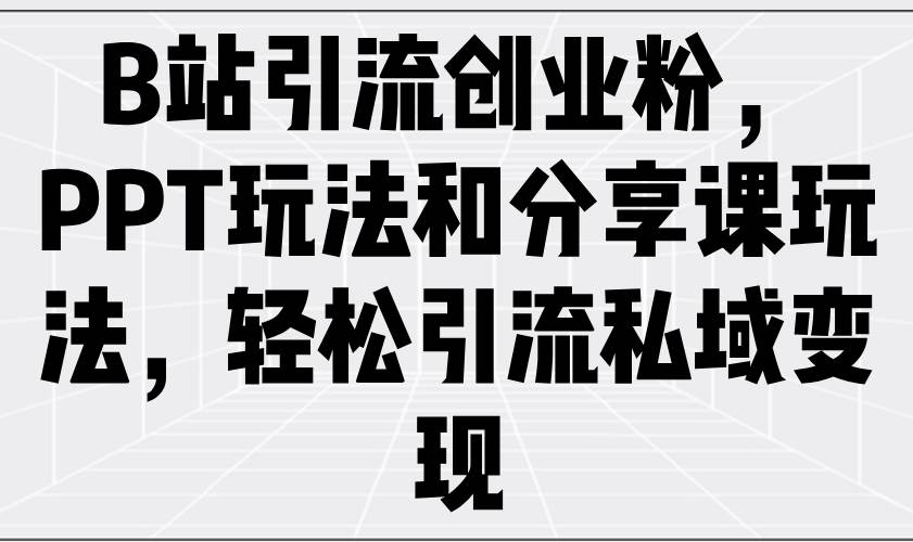（14422期）B站引流创业粉，用PPT和分享课轻松圈粉，私域变现超简单-安索博客网