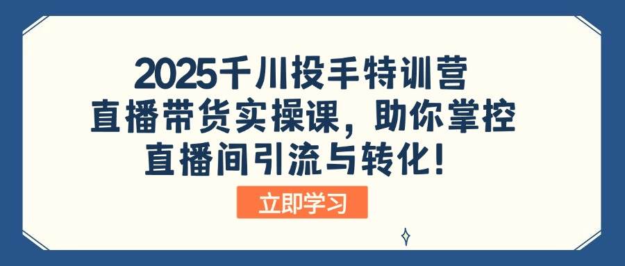 （14423期）2025千川投手特训营：直播带货实操课，手把手教你搞定直播间引流和转化！-安索博客网