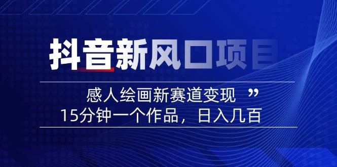 2025抖音新风口：感人绘画，15分钟一个作品，日赚几百真不难！-安索博客网