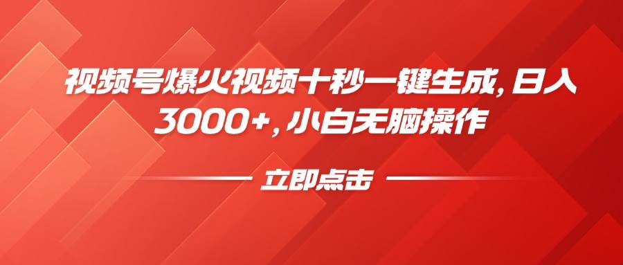 视频号爆火视频10秒一键搞定，每天赚3000+，小白也能轻松玩转-安索博客网