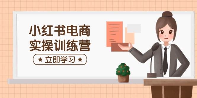 （14409期）小红书电商实战训练营：从开店到选品、笔记制作，带你轻松上手-安索博客网