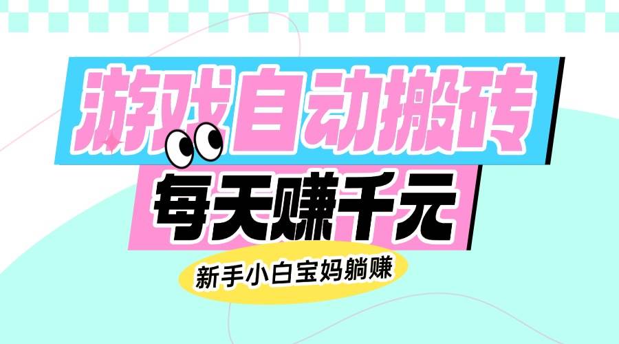 老游戏自动搬砖，每天轻松赚千元，新手小白宝妈也能躺赚-安索博客网