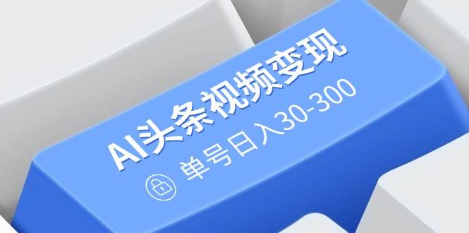 2025年AI头条视频变现新玩法：不用剪辑，多平台发，一个号每天赚30到300块-安索博客网
