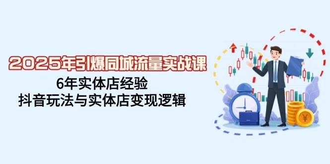 2025年同城流量实战课，实体店老板必看！6年老店经验，抖音怎么玩、怎么赚钱都在这了-安索博客网