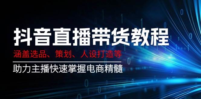 (14345期) 抖音直播带货课：选品、策划、人设打造全搞定，小白也能快速上手！-安索博客网