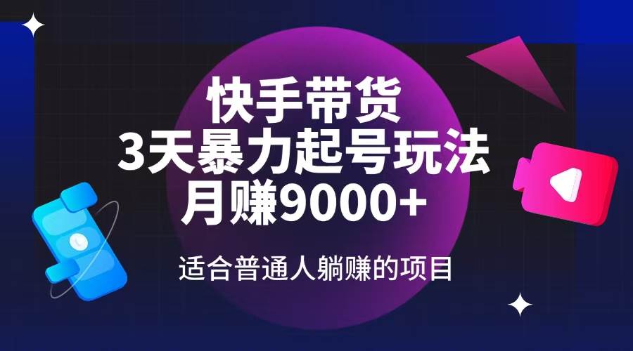 快手带货，3天起号暴力玩法，月赚9000+，普通人也能躺赚-安索博客网
