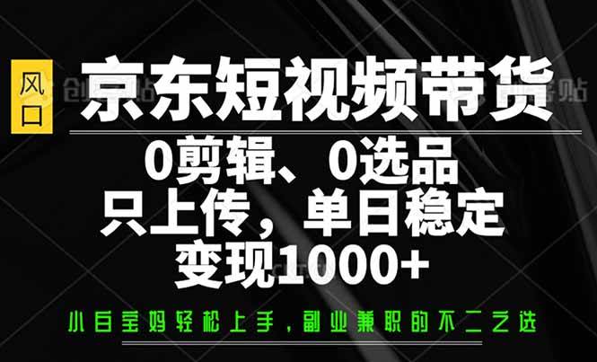 京东短视频带货，零剪辑零选品，上传素材就能日赚1000+-安索博客网