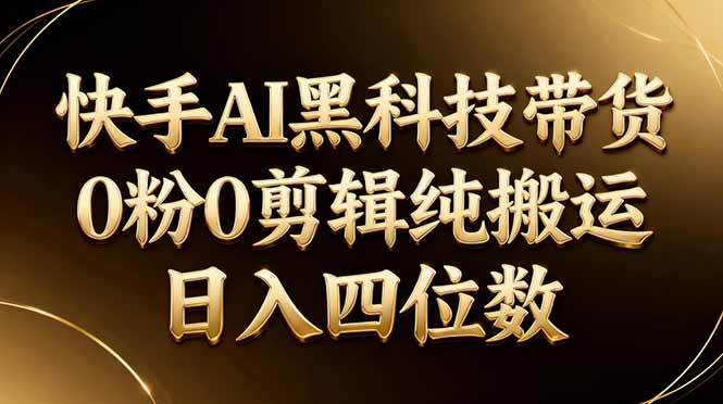 （17948期）2026年快手AI黑科技带货新玩法，零粉丝、零剪辑、纯搬运，日赚四位数-安索博客网