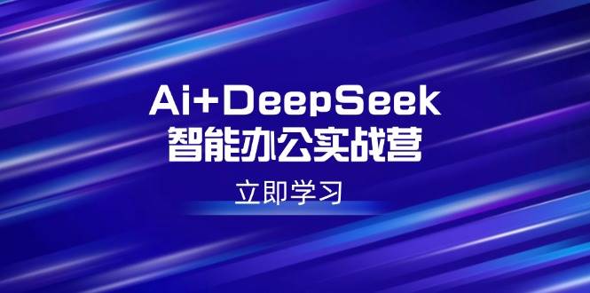 （14291期）AI+DeepSeek智能办公实战营：玩转AI写作、设计、PPT，轻松拿下高薪技能-安索博客网