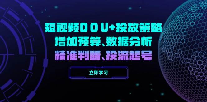 （14288期）短视频DOU+怎么投？手把手教你加预算、看数据、做判断，快速起号-安索博客网
