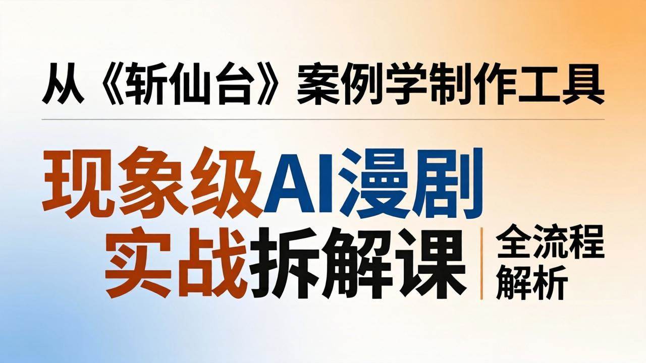 爆款AI漫剧实战课：跟着《斩仙台》学制作，漫剧版和仿真人版全流程拆解-安索博客网