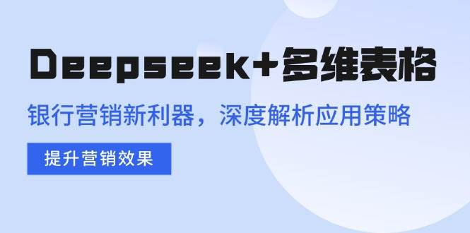 （14280期）Deepseek+多维表格，银行营销新神器，策略深度拆解，效果直接拉满-安索博客网