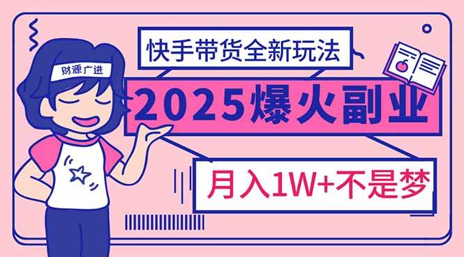 （14275期）2025年最火副业！快手带货新玩法，月入过万不是梦！-安索博客网