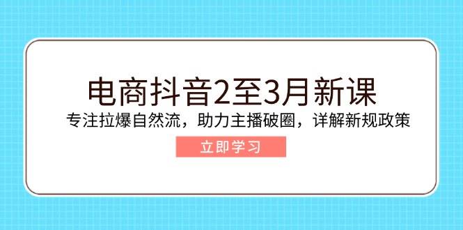 （14268期）抖音电商2-3月新课：专攻自然流量爆发，帮主播出圈，新规政策全解读-安索博客网