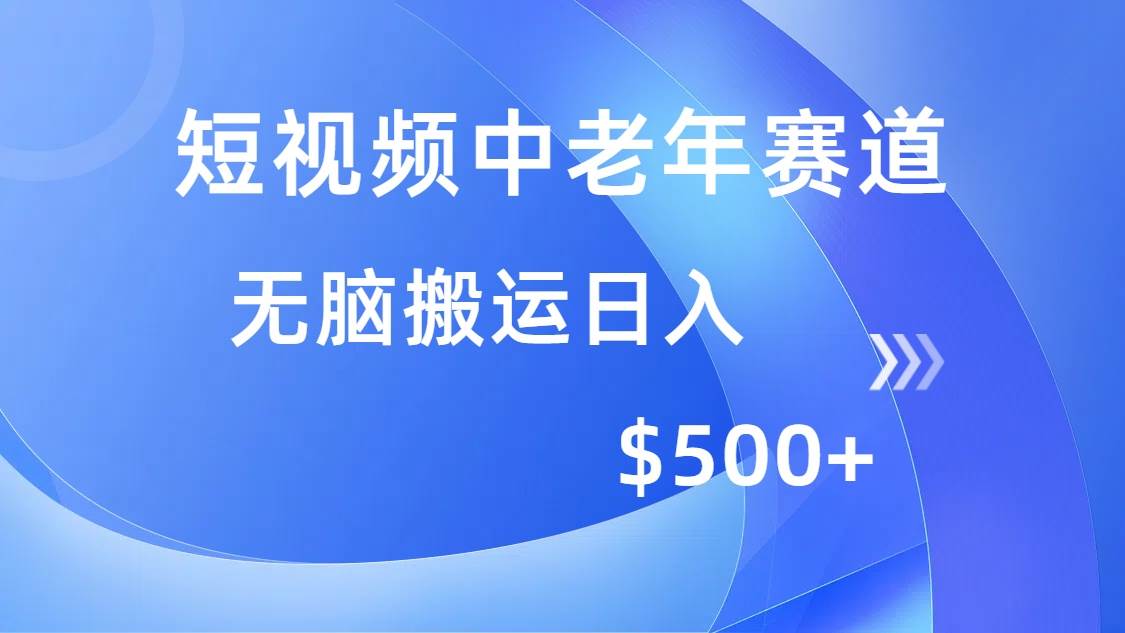 中老年赛道短视频，简单到离谱！多平台赚钱，搬运也能日入500+-安索博客网