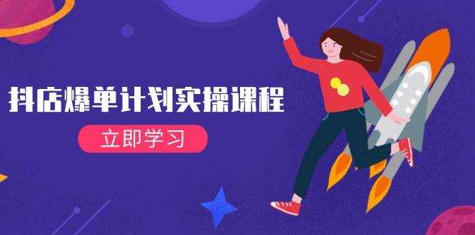 抖店爆单计划实操课：21天让你的小店火起来，从新手到高手，快速起店冲销量-安索博客网
