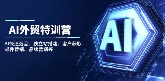 AI外贸特训营：轻松搞定选品、建站、找客户、发邮件、做品牌-安索博客网