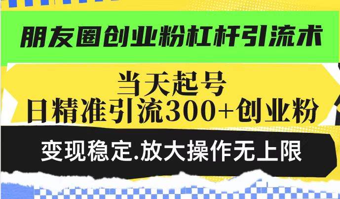 14200期：朋友圈创业粉杠杆引流术，投产高，轻松日引300+创业粉，变现稳，还能放大操作！-安索博客网
