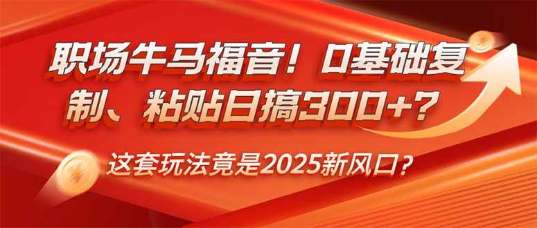职场打工人的福音！0基础复制粘贴，一天赚300+？这套玩法2025年要火！-安索博客网