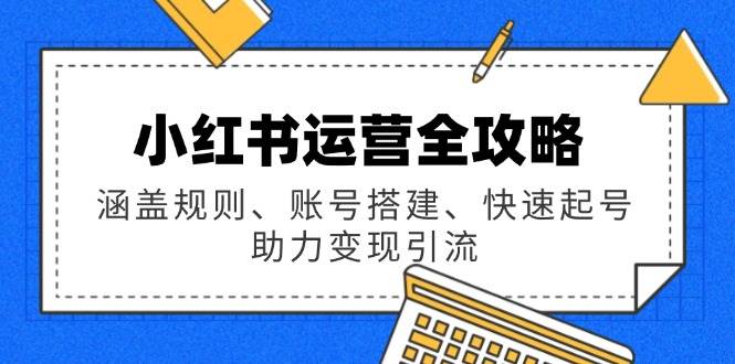 小红书运营全攻略：规则、建号、快速涨粉、变现引流，一条龙学会！-安索博客网