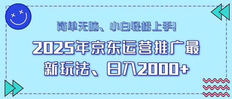 25年京东运营推广新玩法，日赚2000+，小白也能轻松上手！-安索博客网