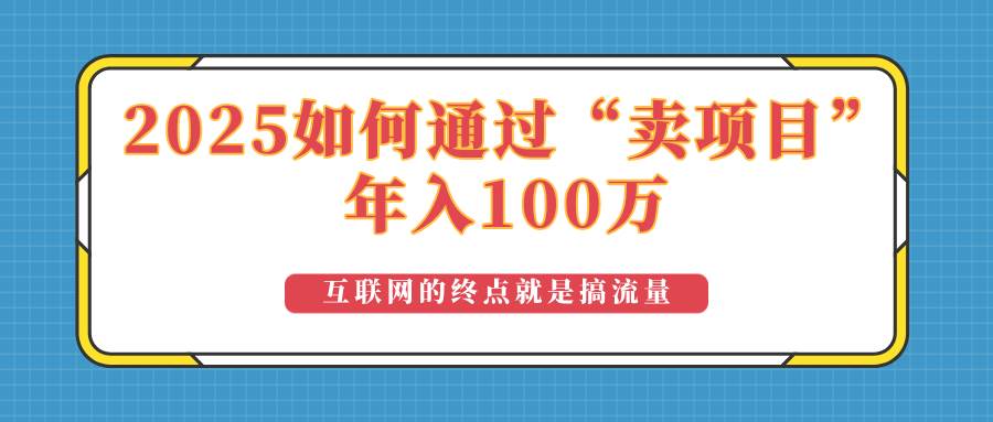 2025年靠“卖项目”赚到100万？这个路子真的有点猛！-安索博客网