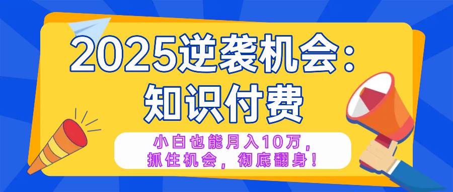 2025翻身机会来啦！知识付费，普通人也能月入十万、年入百万，赶紧抓住！-安索博客网