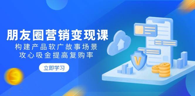 朋友圈营销变现课：用故事软广打动人心，复购率蹭蹭涨-安索博客网