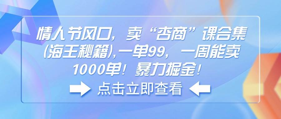 情人节爆款项目：卖“杏商”课合集（海王秘籍），一单99，一周卖1000单！超赚-安索博客网