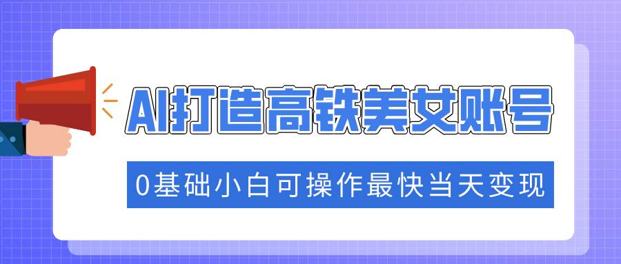 高铁美女账号火到爆！用AI轻松涨粉，当天就能赚钱，小白也能玩转-安索博客网