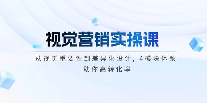 视觉营销实操课：从视觉有多重要到做出不一样的设计，4大模块带你提高转化率-安索博客网