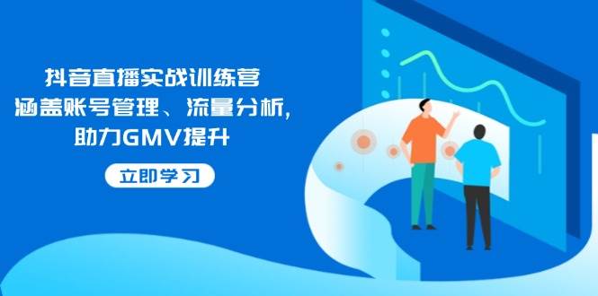 抖音直播实战训练营：管好账号、看懂流量，GMV蹭蹭涨-安索博客网