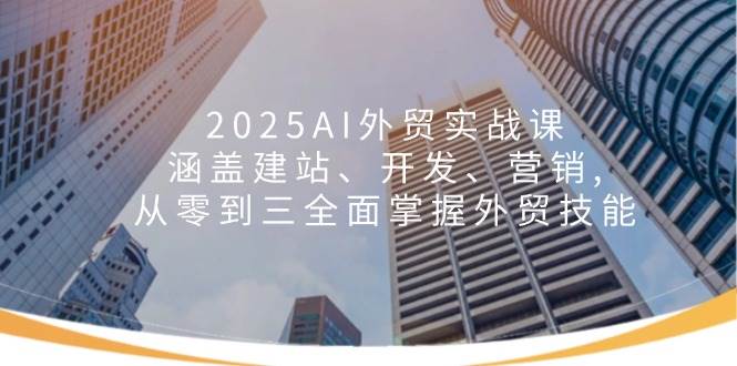 2025AI外贸实战课：从建站到营销，零基础也能轻松上手-安索博客网