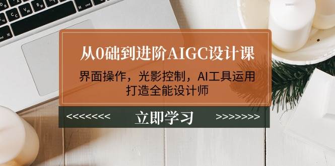 零基础上手AIGC设计课：玩转界面、光影和AI工具，变身设计高手-安索博客网