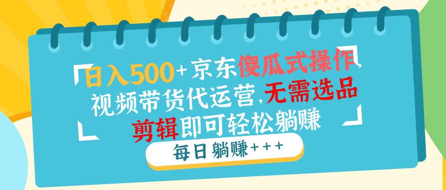 日赚500+的京东带货新玩法，小白也能轻松上手，不用选品不用剪视频-安索博客网