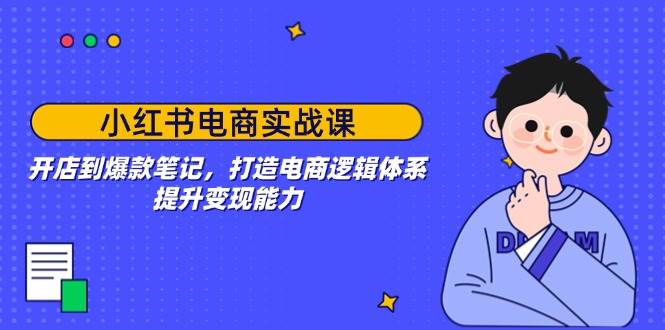 小红书电商实战课：从开店到打造爆款笔记，搞懂电商逻辑，轻松提升赚钱能力-安索博客网