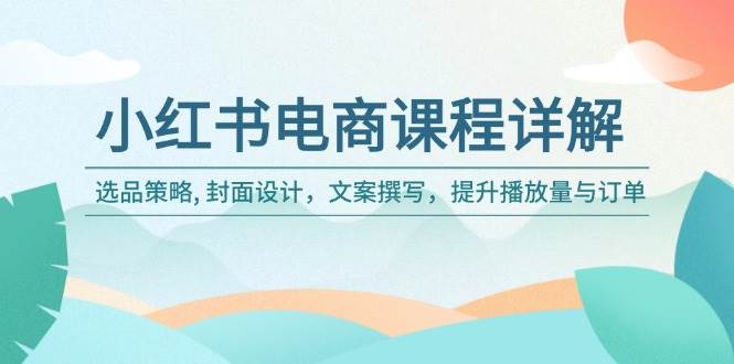 （14121期）手把手教你玩转小红书电商：选品、封面、文案，流量订单全搞定-安索博客网
