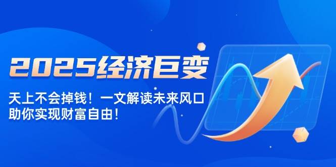 2025年经济大变天，天上可不会掉馅饼！一文看懂未来风口，带你飞向财富自由！-安索博客网