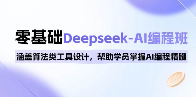 （14113期）0基础也能玩Deepseek-AI编程班，算法工具设计轻松学，AI编程精髓一把抓-安索博客网