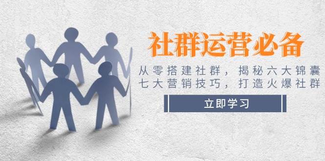 社群运营从零开始！六大锦囊+七大营销技巧，手把手教你做出火爆社群-安索博客网