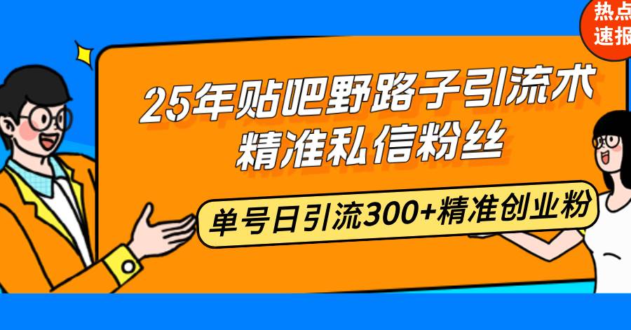 25年贴吧野路子引流大法，精准私信粉丝，单号一天能捞300+创业粉-安索博客网